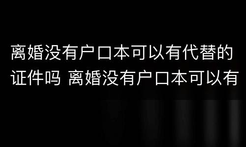 离婚没有户口本可以有代替的证件吗 离婚没有户口本可以有代替的证件吗