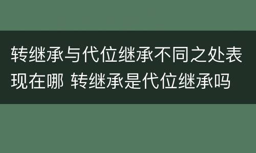 转继承与代位继承不同之处表现在哪 转继承是代位继承吗
