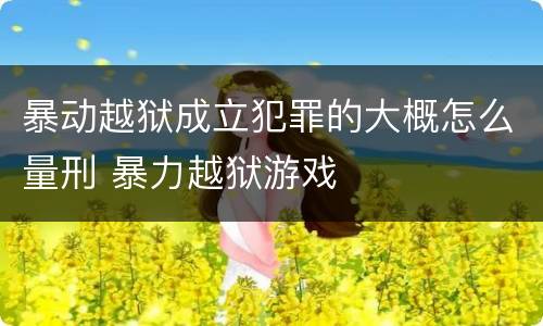 暴动越狱成立犯罪的大概怎么量刑 暴力越狱游戏