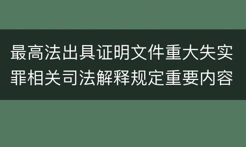最高法出具证明文件重大失实罪相关司法解释规定重要内容包括什么
