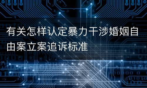 有关怎样认定暴力干涉婚姻自由案立案追诉标准