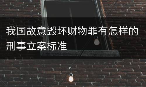 我国故意毁坏财物罪有怎样的刑事立案标准