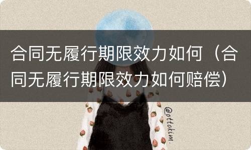 合同无履行期限效力如何（合同无履行期限效力如何赔偿）