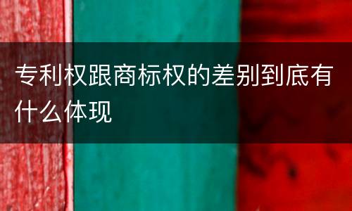 专利权跟商标权的差别到底有什么体现