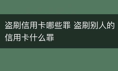 盗刷信用卡哪些罪 盗刷别人的信用卡什么罪