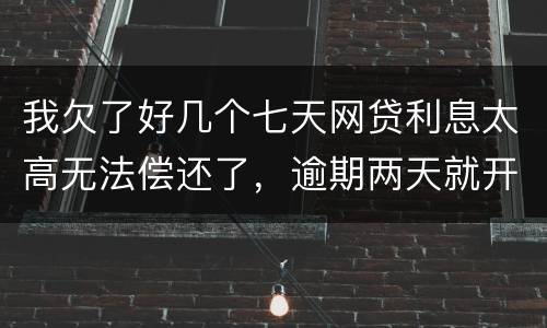 我欠了好几个七天网贷利息太高无法偿还了，逾期两天就开始恐吓我家人可以不还吗