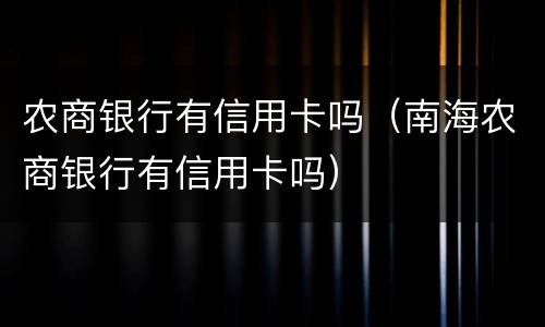 农商银行有信用卡吗（南海农商银行有信用卡吗）