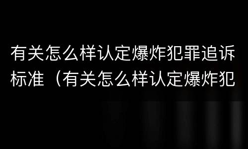 有关怎么样认定爆炸犯罪追诉标准（有关怎么样认定爆炸犯罪追诉标准的规定）
