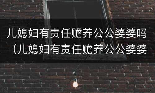 儿媳妇有责任赡养公公婆婆吗（儿媳妇有责任赡养公公婆婆吗）