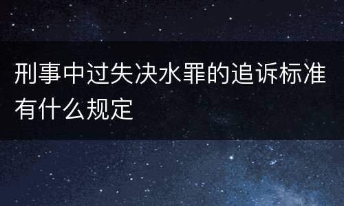 刑事中过失决水罪的追诉标准有什么规定