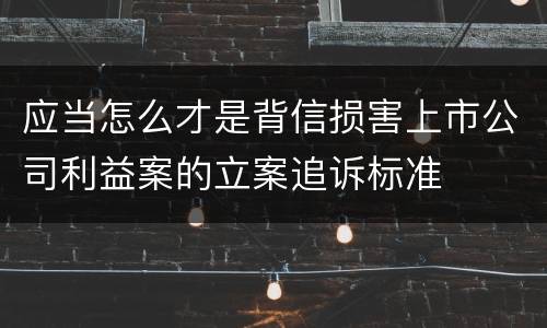 应当怎么才是背信损害上市公司利益案的立案追诉标准