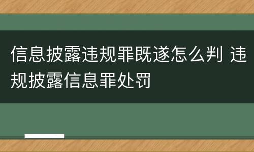 信息披露违规罪既遂怎么判 违规披露信息罪处罚