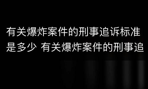 有关爆炸案件的刑事追诉标准是多少 有关爆炸案件的刑事追诉标准是多少年