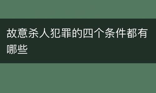 故意杀人犯罪的四个条件都有哪些