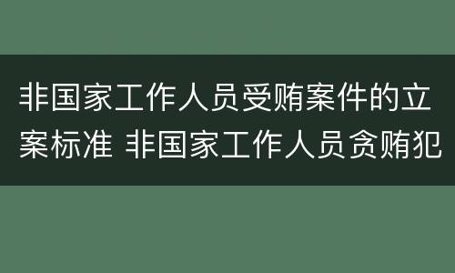 非国家工作人员受贿案件的立案标准 非国家工作人员贪贿犯罪立案标准