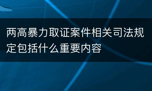 两高暴力取证案件相关司法规定包括什么重要内容