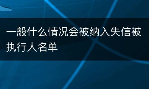 一般什么情况会被纳入失信被执行人名单