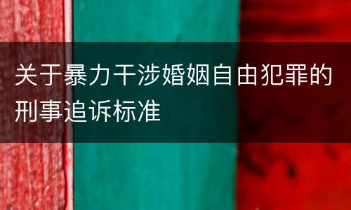 关于暴力干涉婚姻自由犯罪的刑事追诉标准