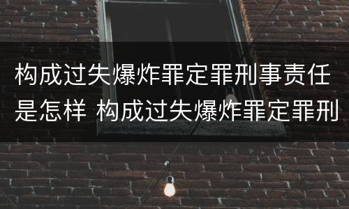 构成过失爆炸罪定罪刑事责任是怎样 构成过失爆炸罪定罪刑事责任是怎样定义的