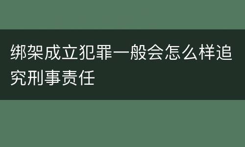 绑架成立犯罪一般会怎么样追究刑事责任