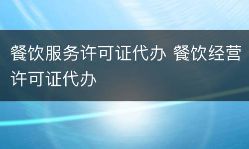 餐饮服务许可证代办 餐饮经营许可证代办