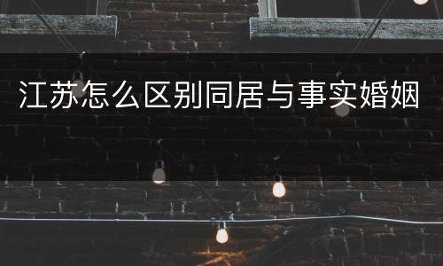 江苏怎么区别同居与事实婚姻