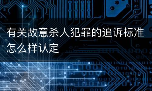 有关故意杀人犯罪的追诉标准怎么样认定