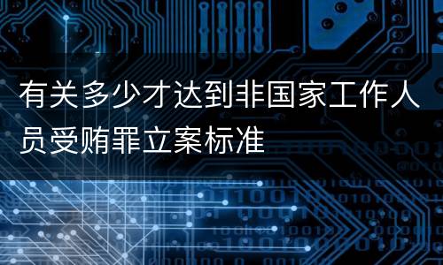 有关多少才达到非国家工作人员受贿罪立案标准