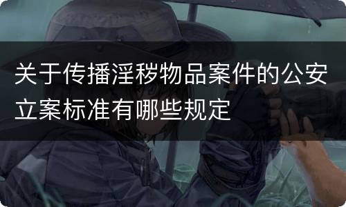 关于传播淫秽物品案件的公安立案标准有哪些规定