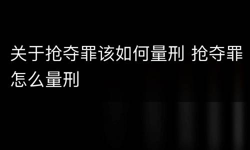 关于抢夺罪该如何量刑 抢夺罪怎么量刑