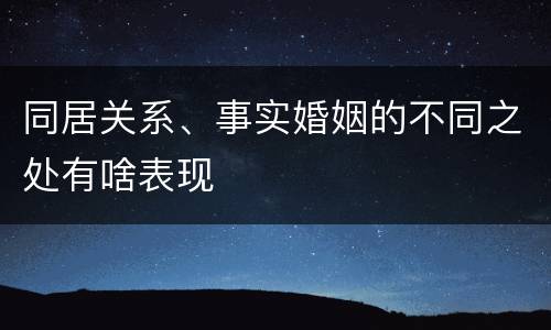 同居关系、事实婚姻的不同之处有啥表现