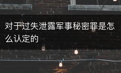 对于过失泄露军事秘密罪是怎么认定的