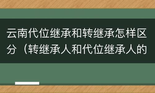 云南代位继承和转继承怎样区分（转继承人和代位继承人的区别）