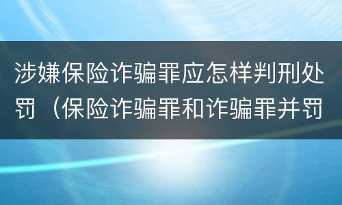 涉嫌保险诈骗罪应怎样判刑处罚（保险诈骗罪和诈骗罪并罚）