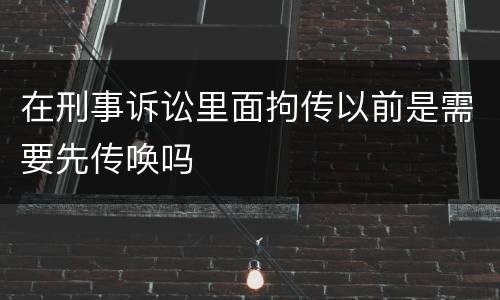 在刑事诉讼里面拘传以前是需要先传唤吗