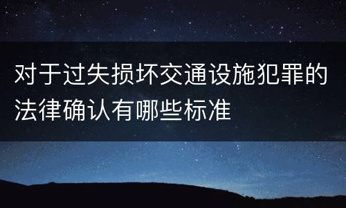 对于过失损坏交通设施犯罪的法律确认有哪些标准