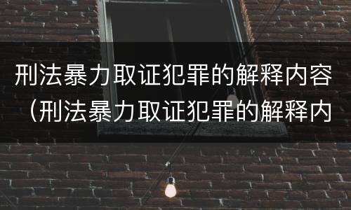刑法暴力取证犯罪的解释内容（刑法暴力取证犯罪的解释内容是）