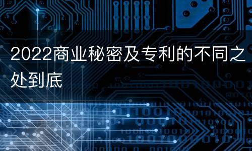 2022商业秘密及专利的不同之处到底