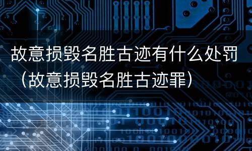 故意损毁名胜古迹有什么处罚（故意损毁名胜古迹罪）