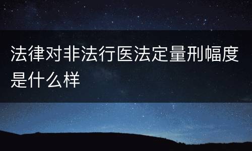 法律对非法行医法定量刑幅度是什么样