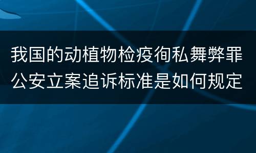 我国的动植物检疫徇私舞弊罪公安立案追诉标准是如何规定