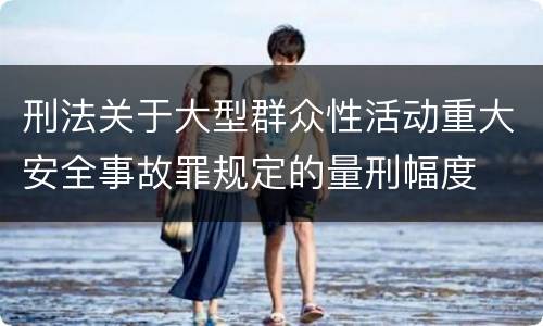 刑法关于大型群众性活动重大安全事故罪规定的量刑幅度