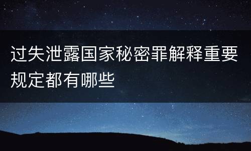 过失泄露国家秘密罪解释重要规定都有哪些