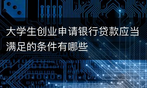 大学生创业申请银行贷款应当满足的条件有哪些
