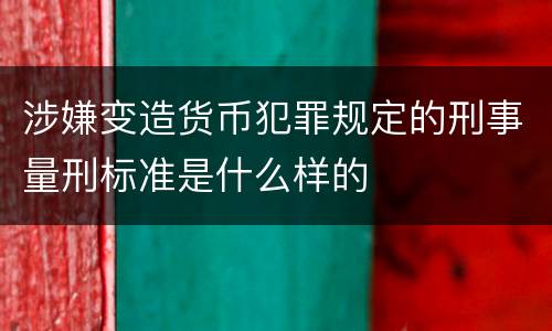 涉嫌变造货币犯罪规定的刑事量刑标准是什么样的