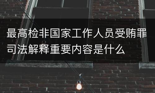 最高检非国家工作人员受贿罪司法解释重要内容是什么
