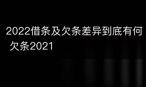 2022借条及欠条差异到底有何 欠条2021