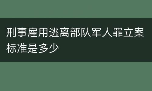 刑事雇用逃离部队军人罪立案标准是多少