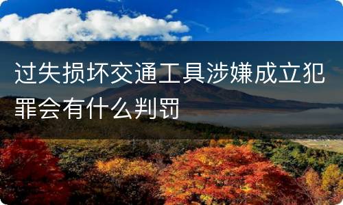 过失损坏交通工具涉嫌成立犯罪会有什么判罚