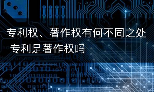 专利权、著作权有何不同之处 专利是著作权吗